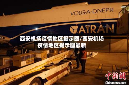 西安机场疫情地区提示图/西安机场疫情地区提示图最新-第1张图片
