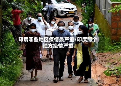 印度哪些地区疫情最严重/印度那个地方疫情严重-第2张图片