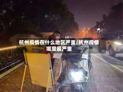 杭州疫情在什么地区严重/杭州疫情哪里最严重-第2张图片