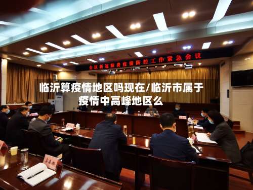 临沂算疫情地区吗现在/临沂市属于疫情中高峰地区么-第1张图片