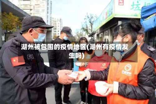 湖州被包围的疫情地区(湖州有疫情发生吗)-第2张图片