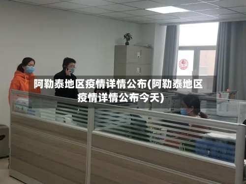 阿勒泰地区疫情详情公布(阿勒泰地区疫情详情公布今天)-第2张图片
