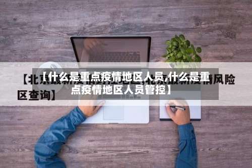 【什么是重点疫情地区人员,什么是重点疫情地区人员管控】-第3张图片