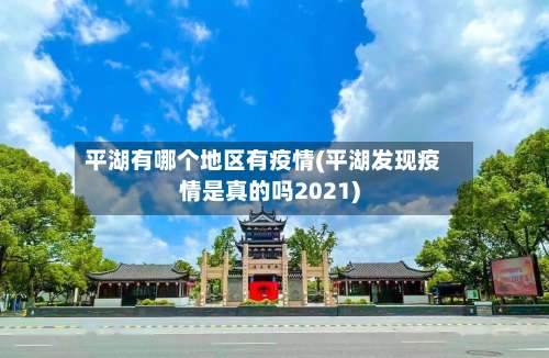 平湖有哪个地区有疫情(平湖发现疫情是真的吗2021)-第1张图片