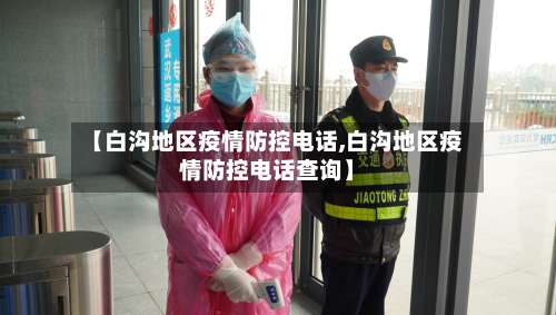 【白沟地区疫情防控电话,白沟地区疫情防控电话查询】-第1张图片