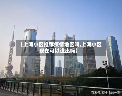 【上海小区推荐疫情地区吗,上海小区现在可以进出吗】-第1张图片