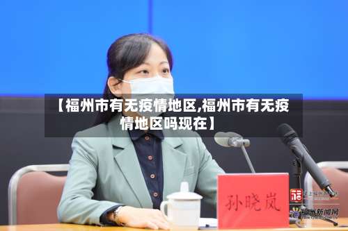 【福州市有无疫情地区,福州市有无疫情地区吗现在】-第1张图片