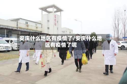 安庆什么地区有疫情了/安庆什么地区有疫情了呢-第1张图片