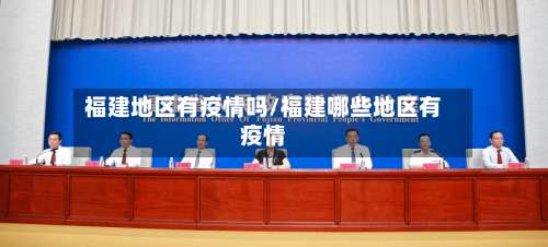 福建地区有疫情吗/福建哪些地区有疫情-第1张图片