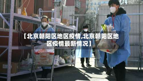 【北京朝阳区地区疫情,北京朝阳区地区疫情最新情况】-第3张图片