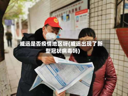 威远是否疫情地区呀(威远出现了新型冠状病毒吗)-第1张图片