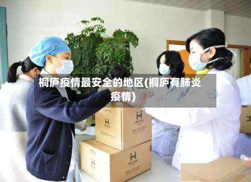 桐庐疫情最安全的地区(桐庐有肺炎疫情)-第3张图片