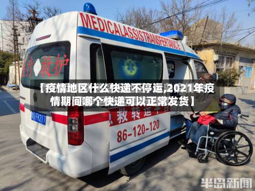 【疫情地区什么快递不停运,2021年疫情期间哪个快递可以正常发货】-第1张图片