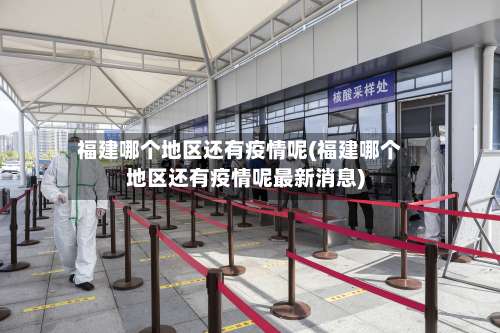 福建哪个地区还有疫情呢(福建哪个地区还有疫情呢最新消息)-第1张图片