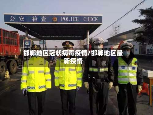 邯郸地区冠状病毒疫情/邯郸地区最新疫情-第1张图片