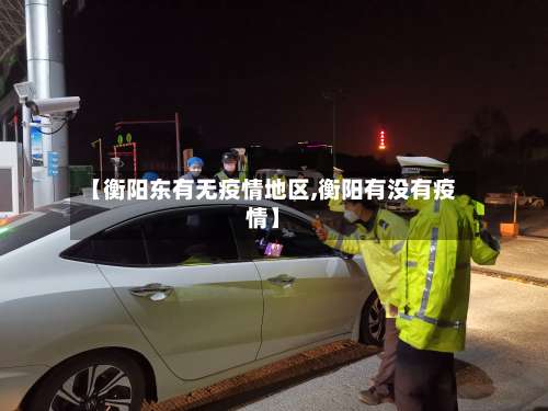 【衡阳东有无疫情地区,衡阳有没有疫情】-第3张图片