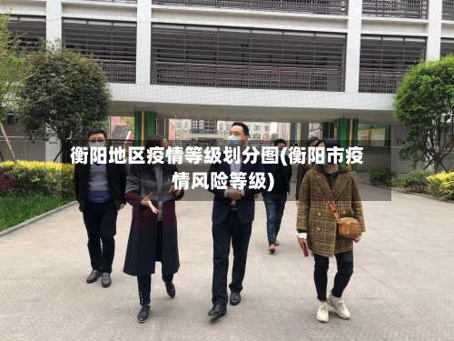 衡阳地区疫情等级划分图(衡阳市疫情风险等级)-第3张图片