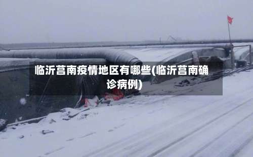 临沂莒南疫情地区有哪些(临沂莒南确诊病例)-第2张图片