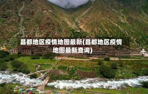 昌都地区疫情地图最新(昌都地区疫情地图最新查询)-第1张图片