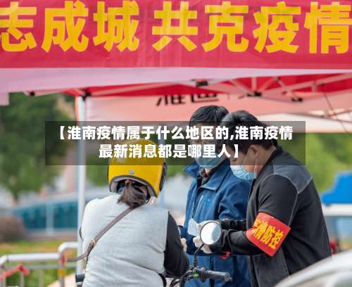 【淮南疫情属于什么地区的,淮南疫情最新消息都是哪里人】-第2张图片