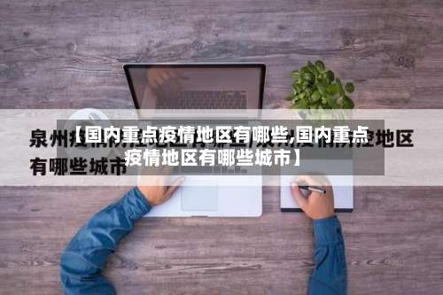 【国内重点疫情地区有哪些,国内重点疫情地区有哪些城市】-第1张图片