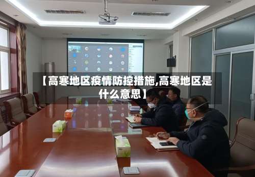 【高寒地区疫情防控措施,高寒地区是什么意思】-第2张图片