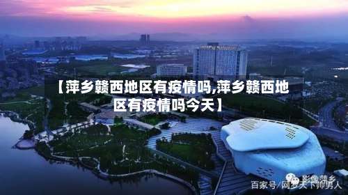 【萍乡赣西地区有疫情吗,萍乡赣西地区有疫情吗今天】-第3张图片