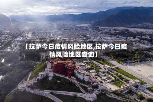 【拉萨今日疫情风险地区,拉萨今日疫情风险地区查询】-第1张图片