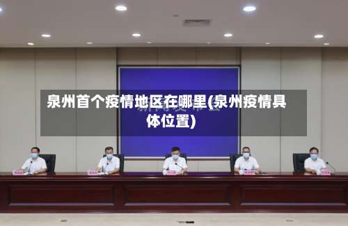 泉州首个疫情地区在哪里(泉州疫情具体位置)-第2张图片