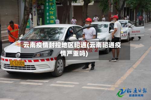 云南疫情封控地区昭通(云南昭通疫情严重吗)-第1张图片