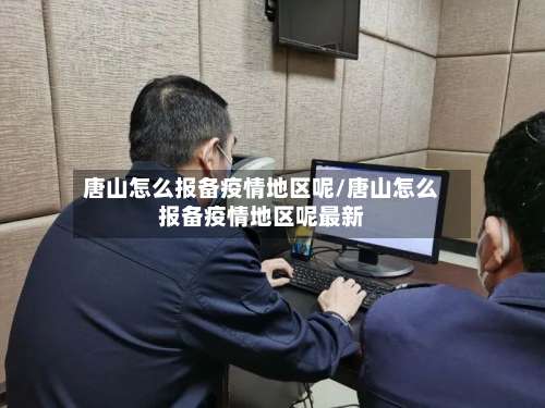 唐山怎么报备疫情地区呢/唐山怎么报备疫情地区呢最新-第2张图片