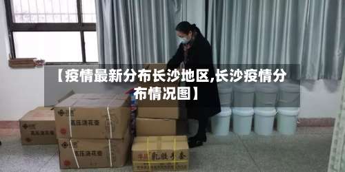 【疫情最新分布长沙地区,长沙疫情分布情况图】-第2张图片
