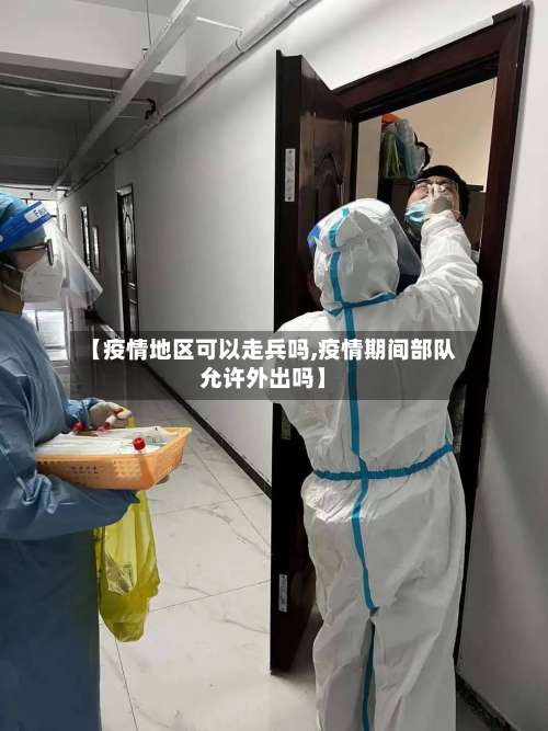 【疫情地区可以走兵吗,疫情期间部队允许外出吗】-第2张图片
