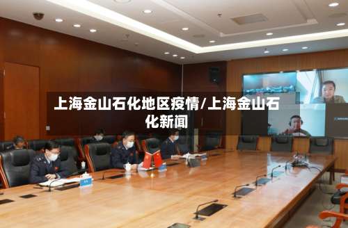 上海金山石化地区疫情/上海金山石化新闻-第3张图片