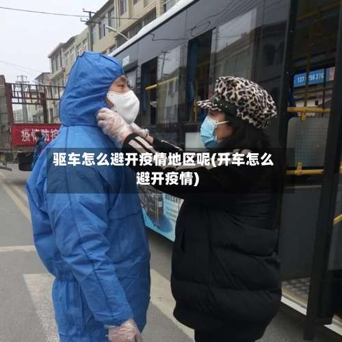 驱车怎么避开疫情地区呢(开车怎么避开疫情)-第1张图片