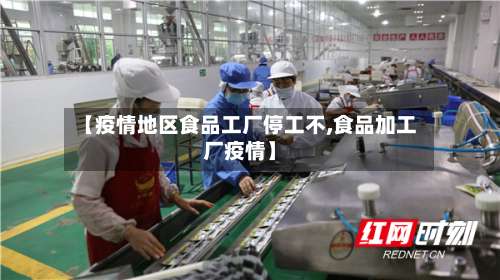 【疫情地区食品工厂停工不,食品加工厂疫情】-第2张图片